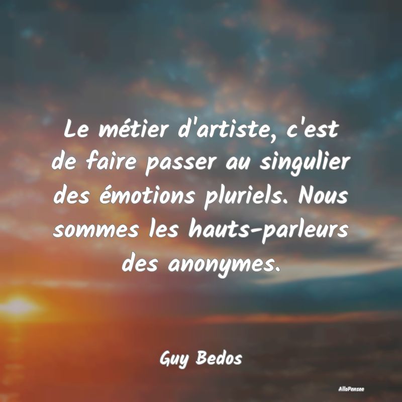 Le métier d'artiste, c'est de faire passer au sin...