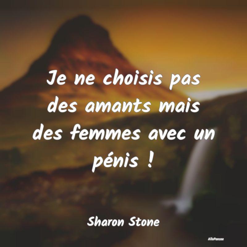 Je ne choisis pas des amants mais des femmes avec ...