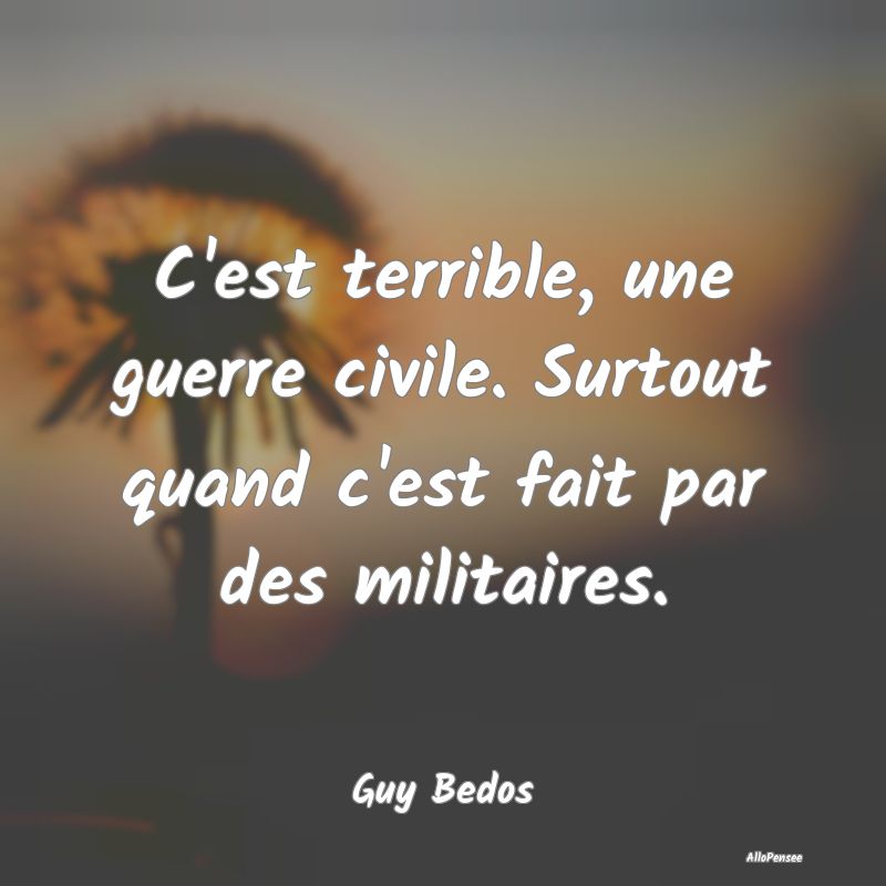 C'est terrible, une guerre civile. Surtout quand c...