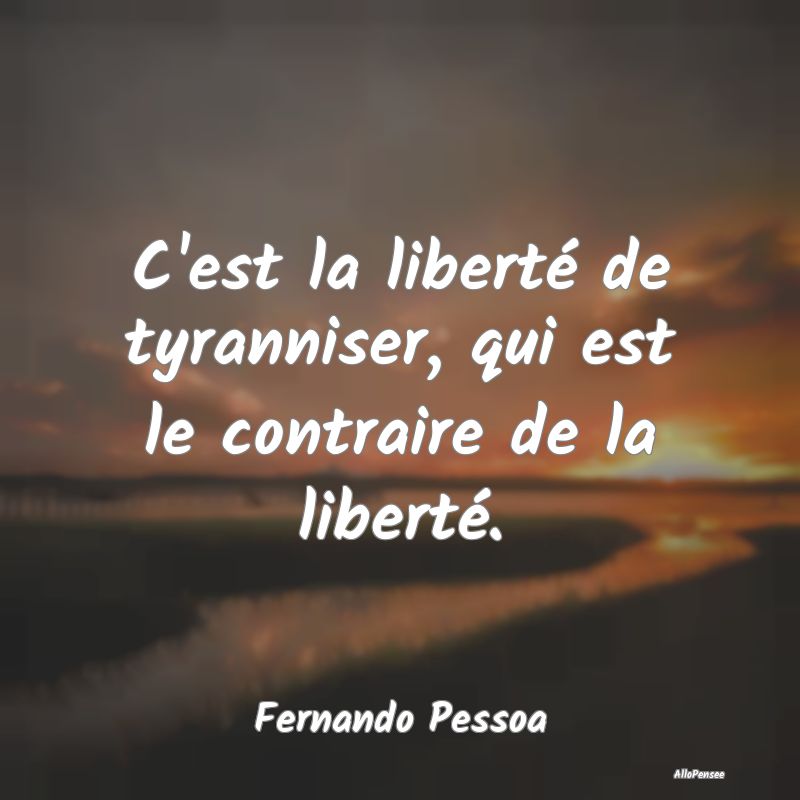 C'est la liberté de tyranniser, qui est le contra...
