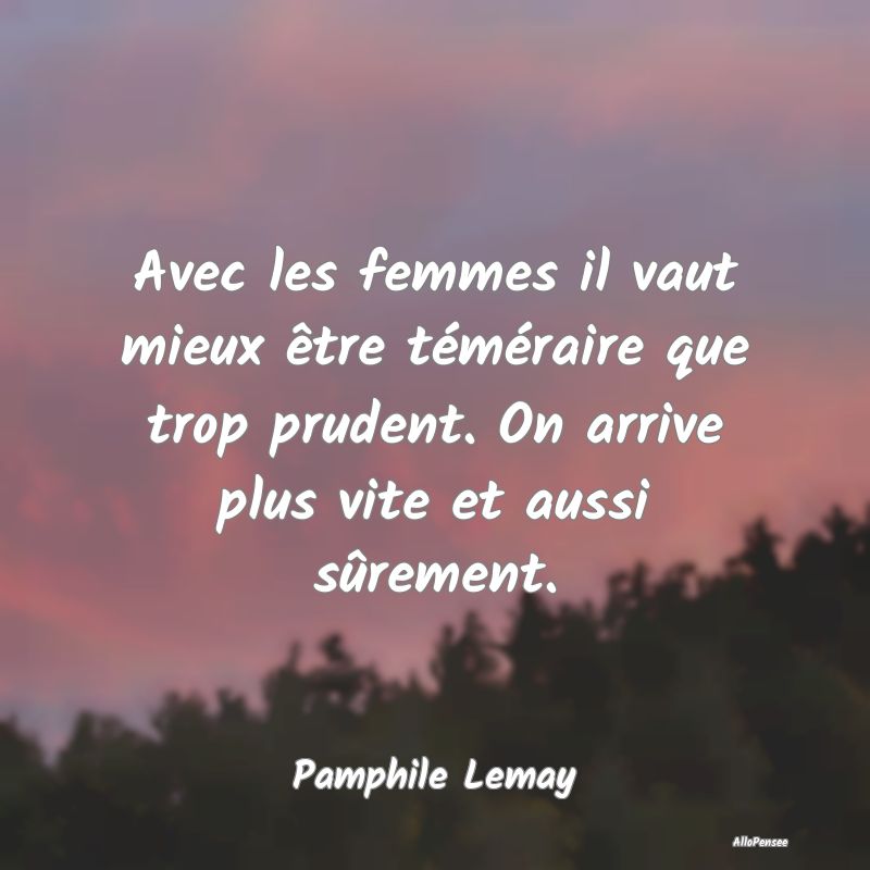 Avec les femmes il vaut mieux être téméraire qu...