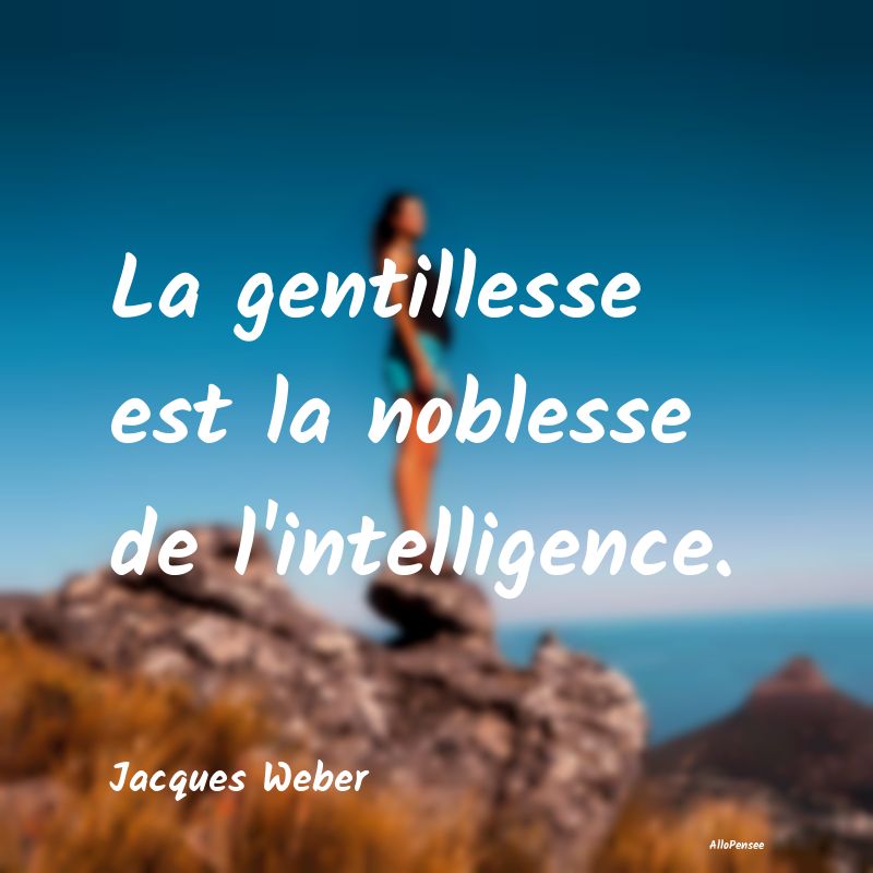 La gentillesse est la noblesse de l'intelligence....