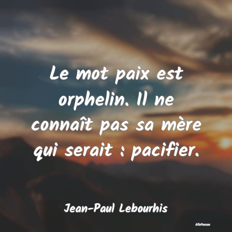 Le mot paix est orphelin. Il ne connaît pas sa m�...