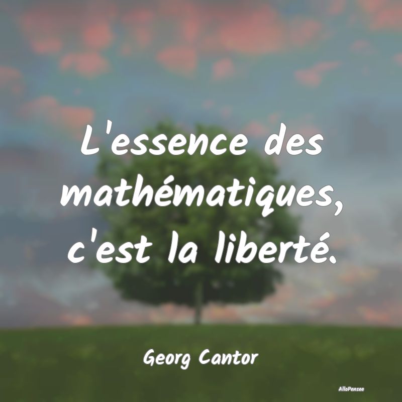 Citation Liberté - L'essence des mathématiques, c'est la liberté....