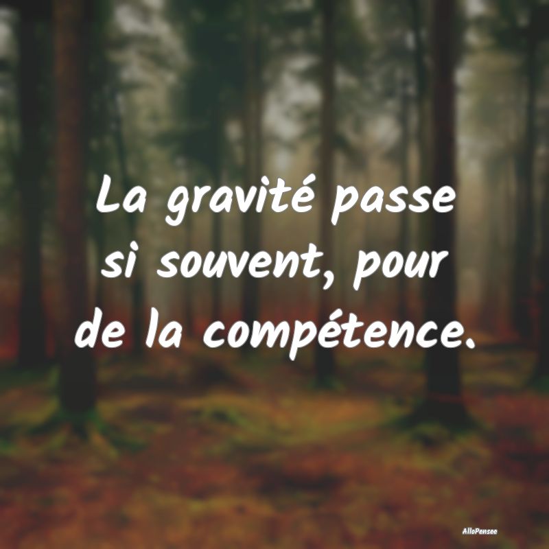 La gravité passe si souvent, pour de la compéten...