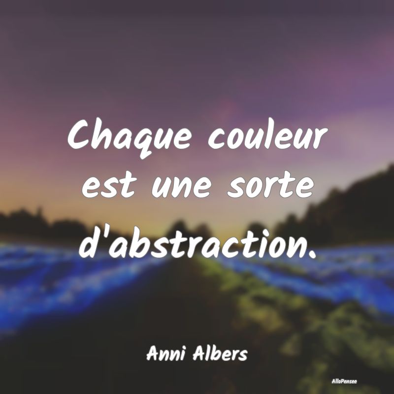 Chaque couleur est une sorte d'abstraction....