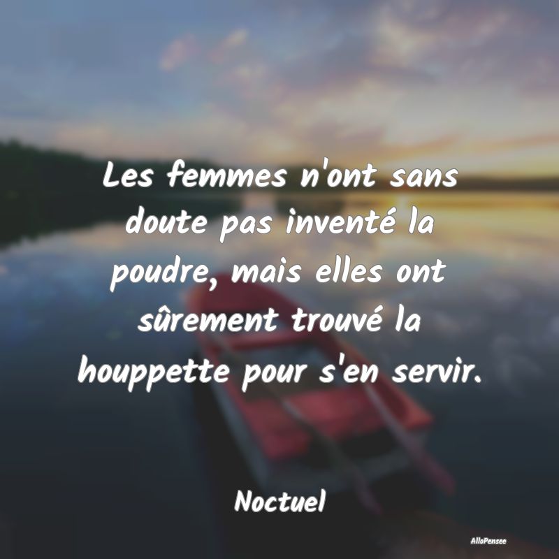 Les femmes n'ont sans doute pas inventé la poudre...