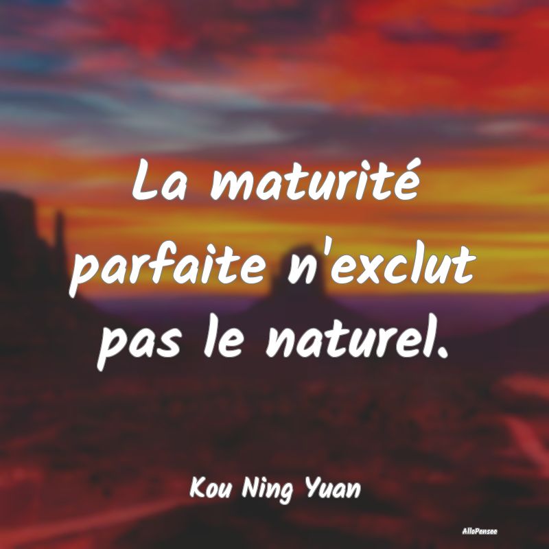Citation Nature - La maturité parfaite n'exclut pas le naturel....
