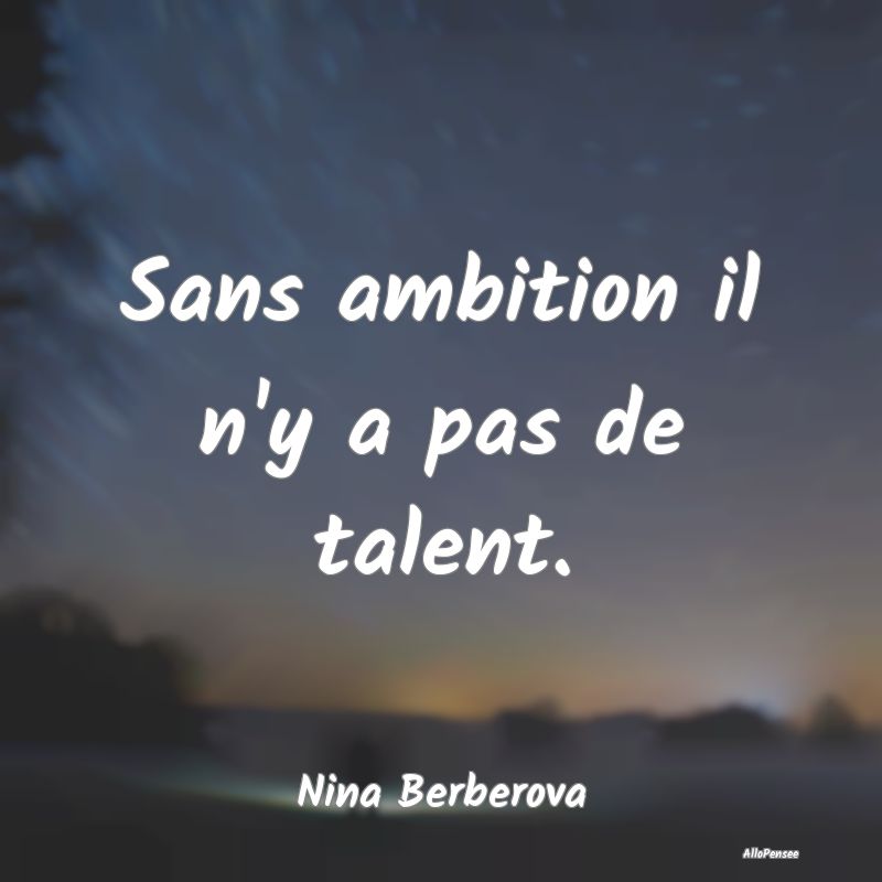 Sans ambition il n'y a pas de talent....