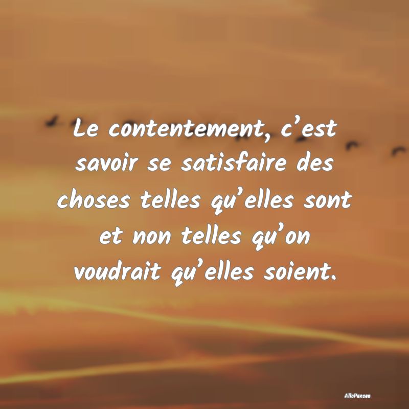 Le contentement, c’est savoir se satisfaire des ...