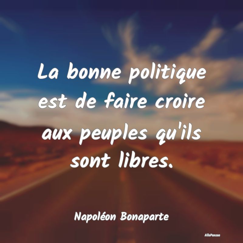 La bonne politique est de faire croire aux peuples...