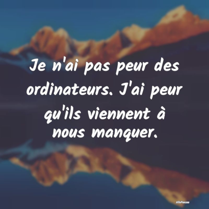 Je n'ai pas peur des ordinateurs. J'ai peur qu'ils...