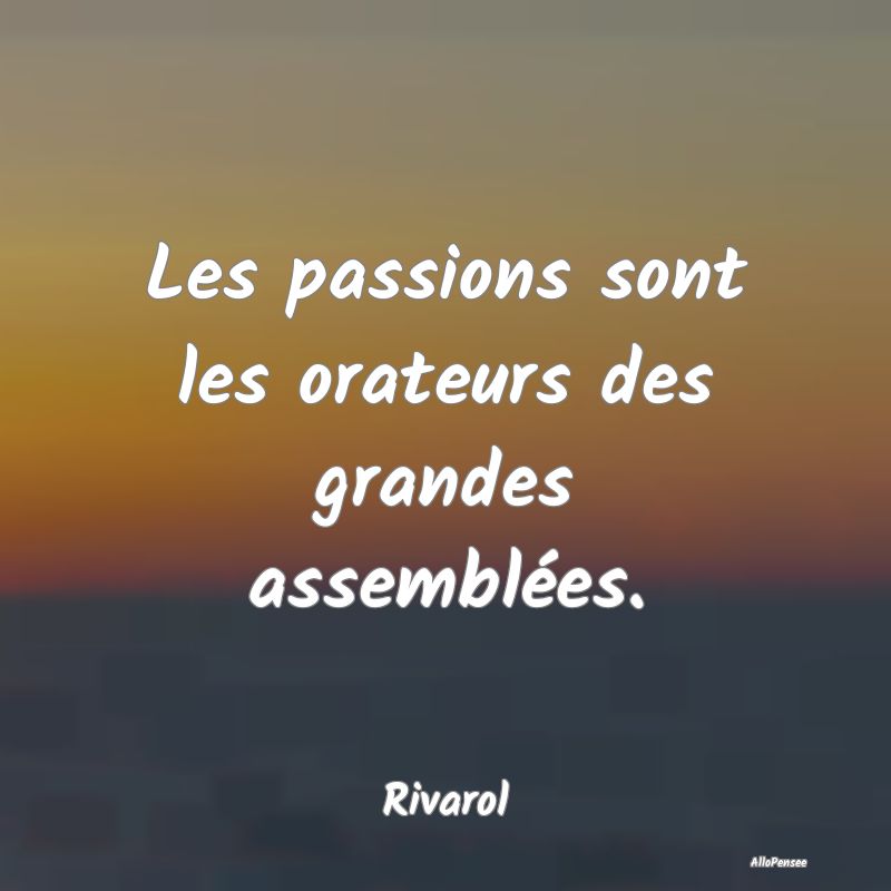 Les passions sont les orateurs des grandes assembl...