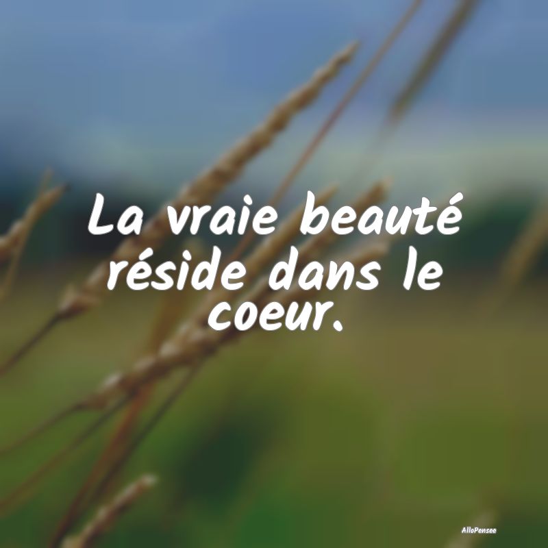 La vraie beauté réside dans le coeur.
...