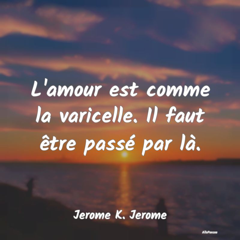 L'amour est comme la varicelle. Il faut être pass...