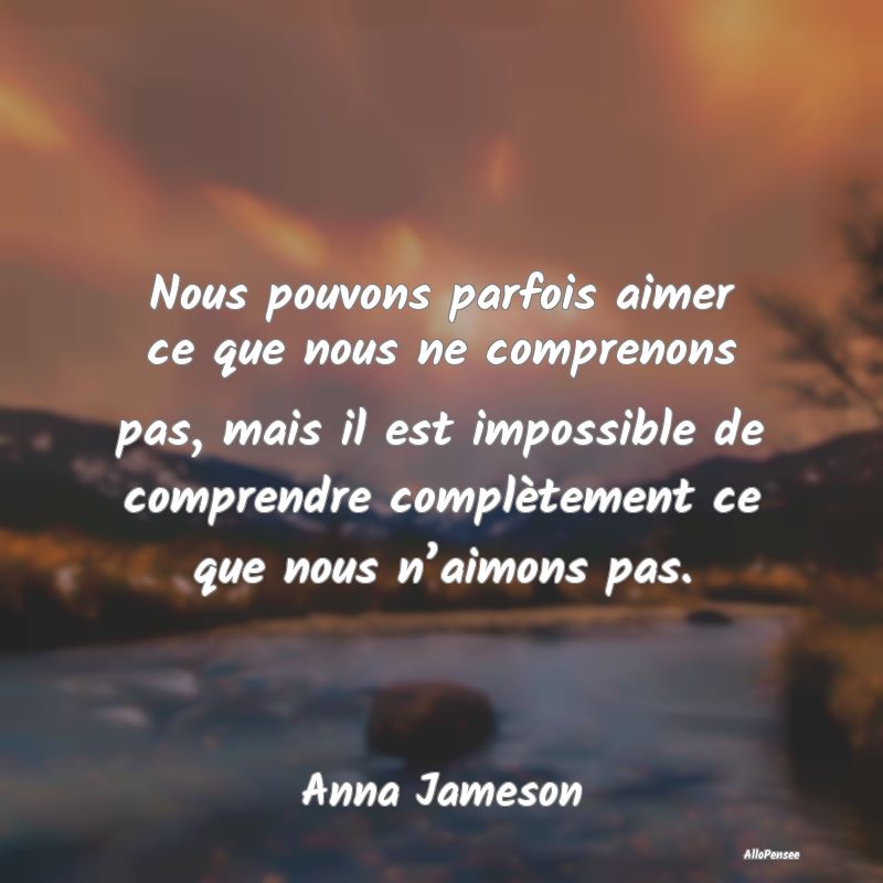 Nous pouvons parfois aimer ce que nous ne compreno...