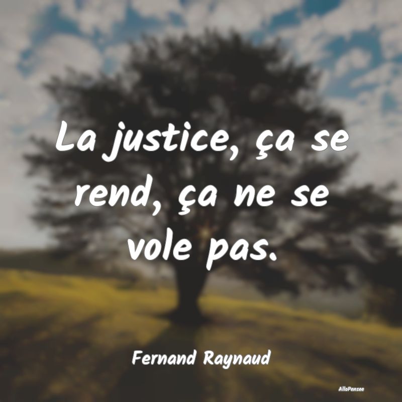 La justice, ça se rend, ça ne se vole pas....