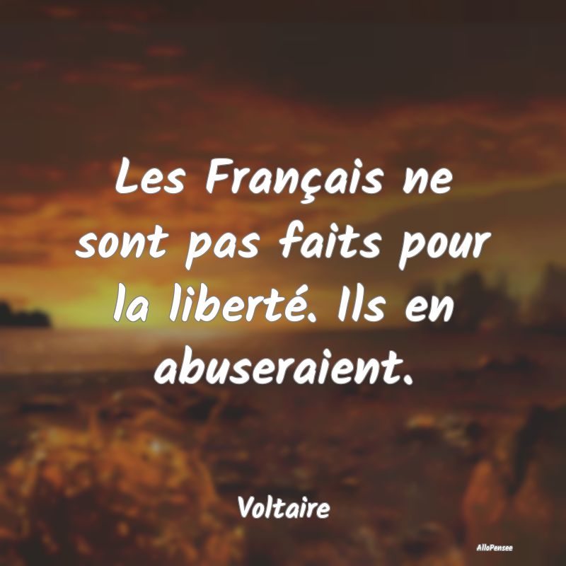Les Français ne sont pas faits pour la liberté. ...