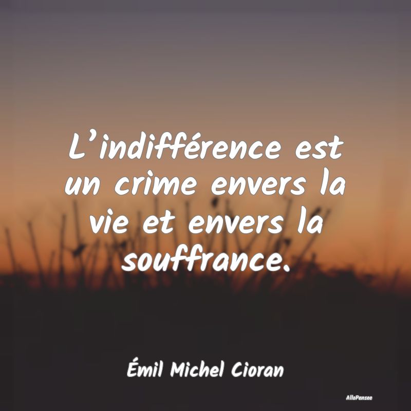 L’indifférence est un crime envers la vie et en...