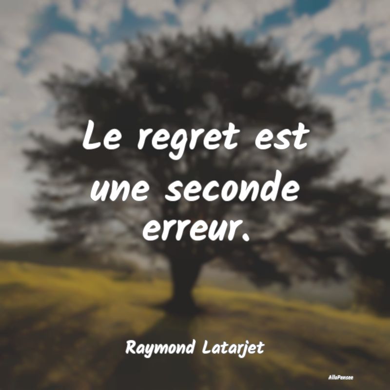 Le regret est une seconde erreur....
