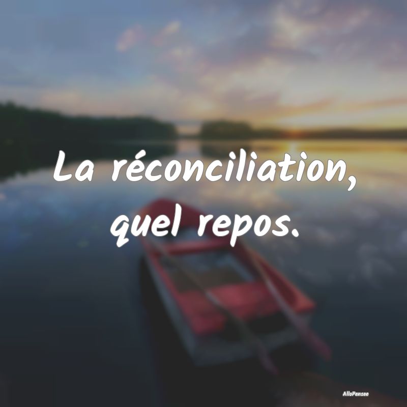 La réconciliation, quel repos....