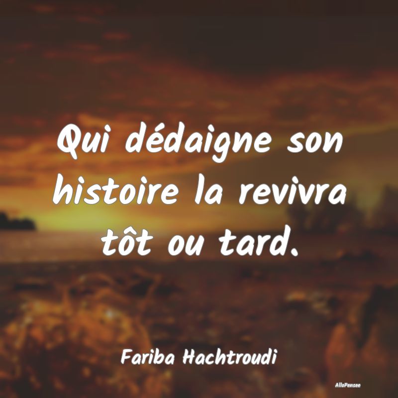 Qui dédaigne son histoire la revivra tôt ou tard...