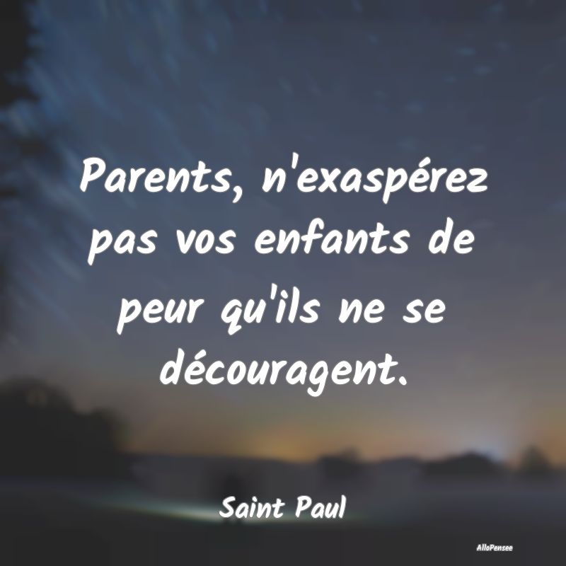 Parents, n'exaspérez pas vos enfants de peur qu'i...