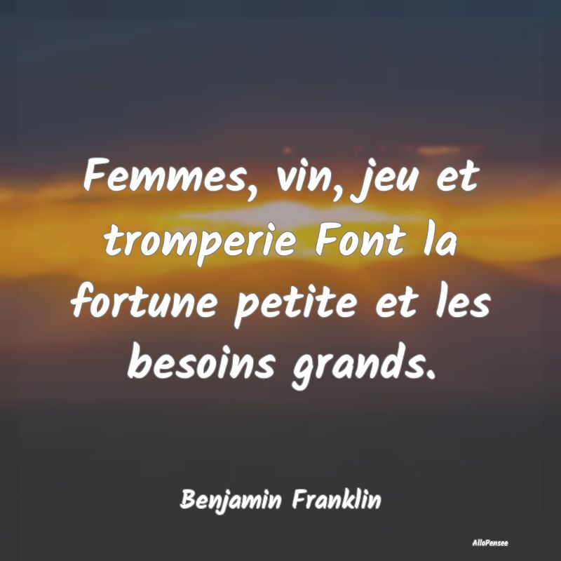 Femmes, vin, jeu et tromperie Font la fortune peti...