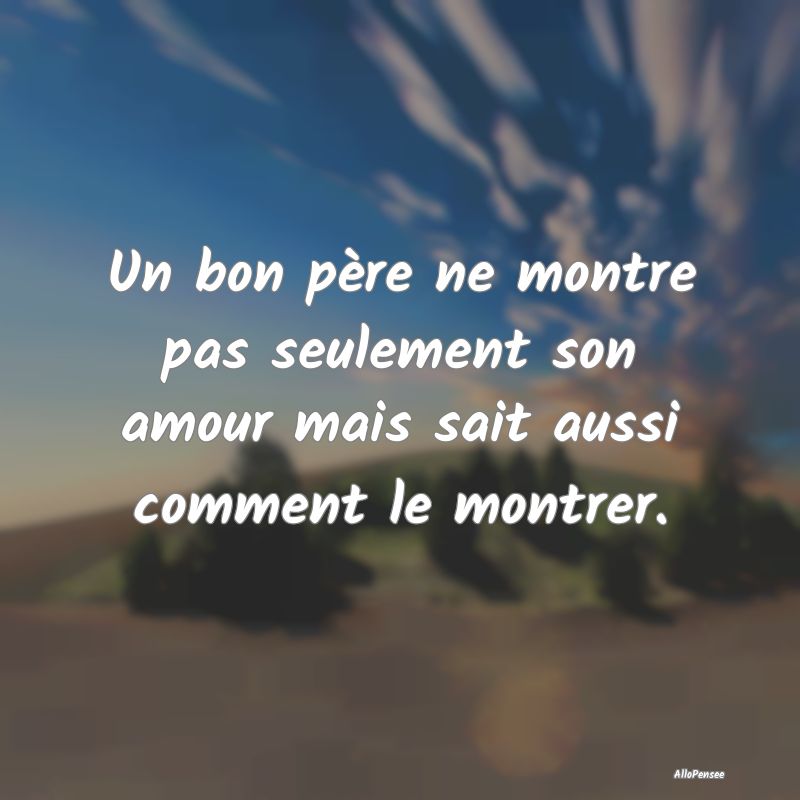 Un bon père ne montre pas seulement son amour mai...