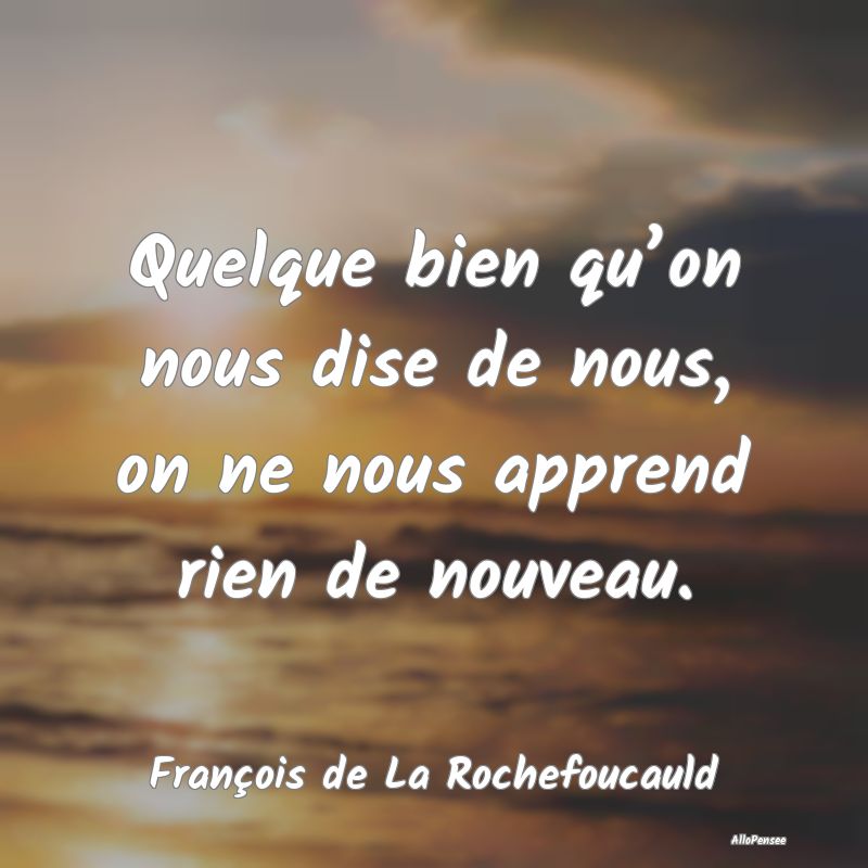 Quelque bien qu’on nous dise de nous, on ne nous...