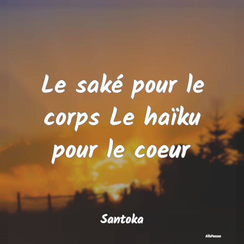 Le saké pour le corps Le haïku pour le coeur...