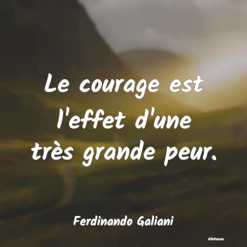 Le courage est l'effet d'une très grande peur....