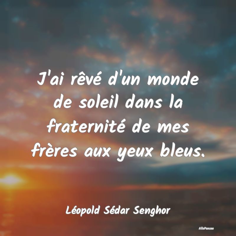 J'ai rêvé d'un monde de soleil dans la fraternit...