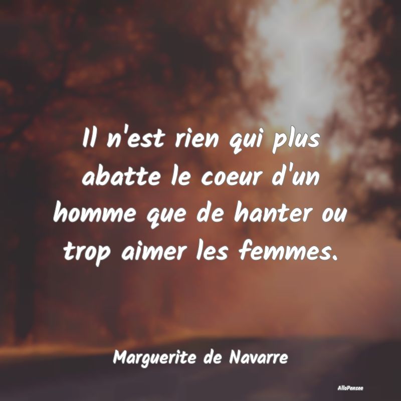 Il n'est rien qui plus abatte le coeur d'un homme ...