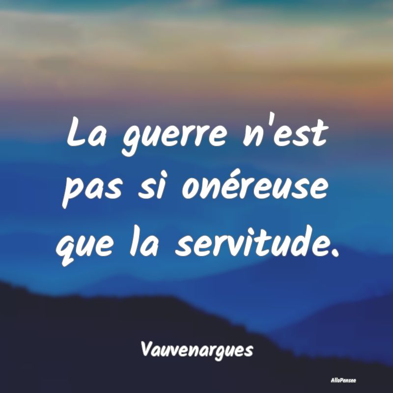 La guerre n'est pas si onéreuse que la servitude....