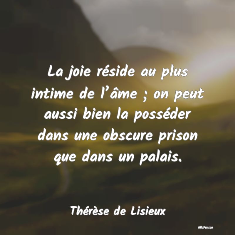 La joie réside au plus intime de l’âme ; on pe...