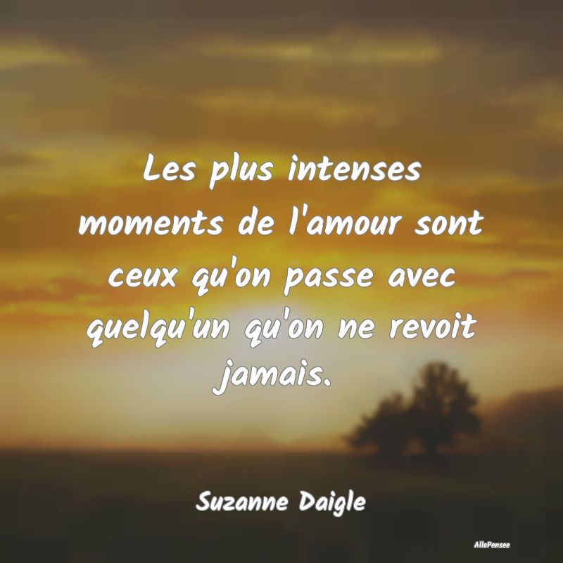 Les plus intenses moments de l'amour sont ceux qu'...