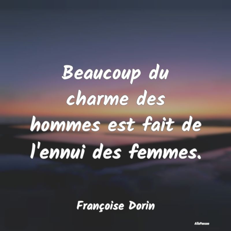 Beaucoup du charme des hommes est fait de l'ennui ...