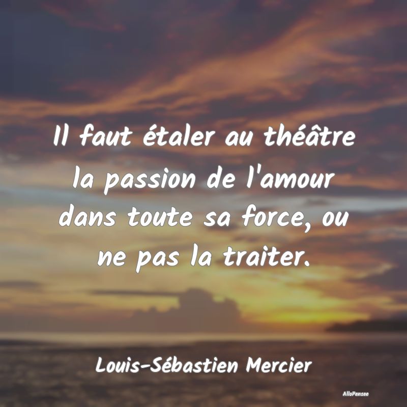 Il faut étaler au théâtre la passion de l'amour...