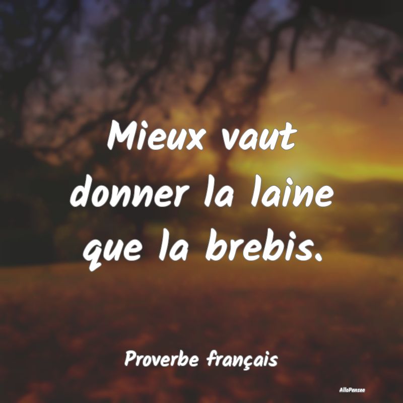 Mieux vaut donner la laine que la brebis....