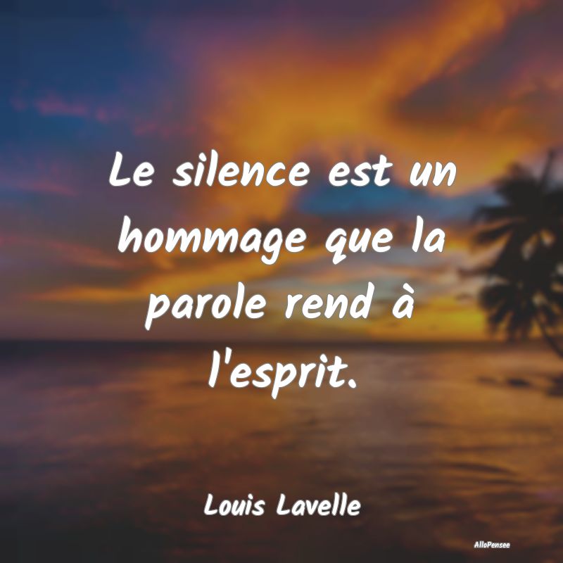 Le silence est un hommage que la parole rend à l'...