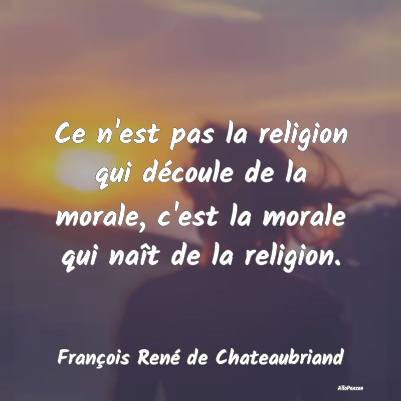 Ce n'est pas la religion qui découle de la morale...