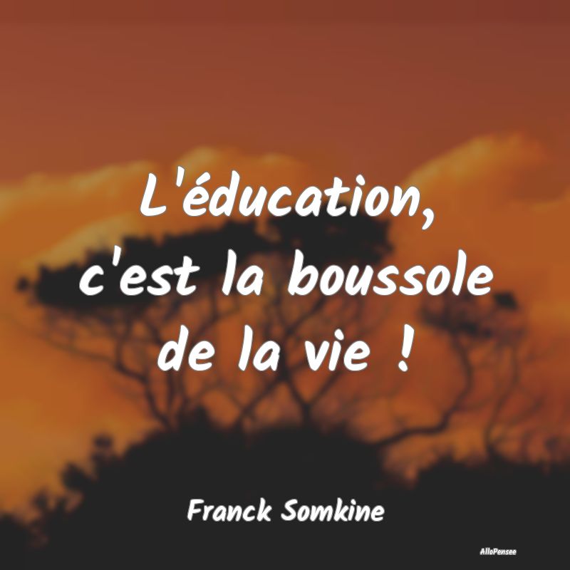 L'éducation, c'est la boussole de la vie !...