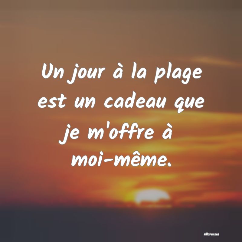 Un jour à la plage est un cadeau que je m'offre ...