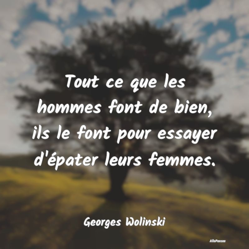 Tout ce que les hommes font de bien, ils le font p...