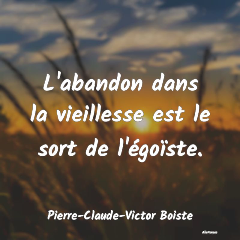 L'abandon dans la vieillesse est le sort de l'égo...