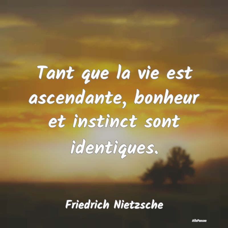 Tant que la vie est ascendante, bonheur et instinc...