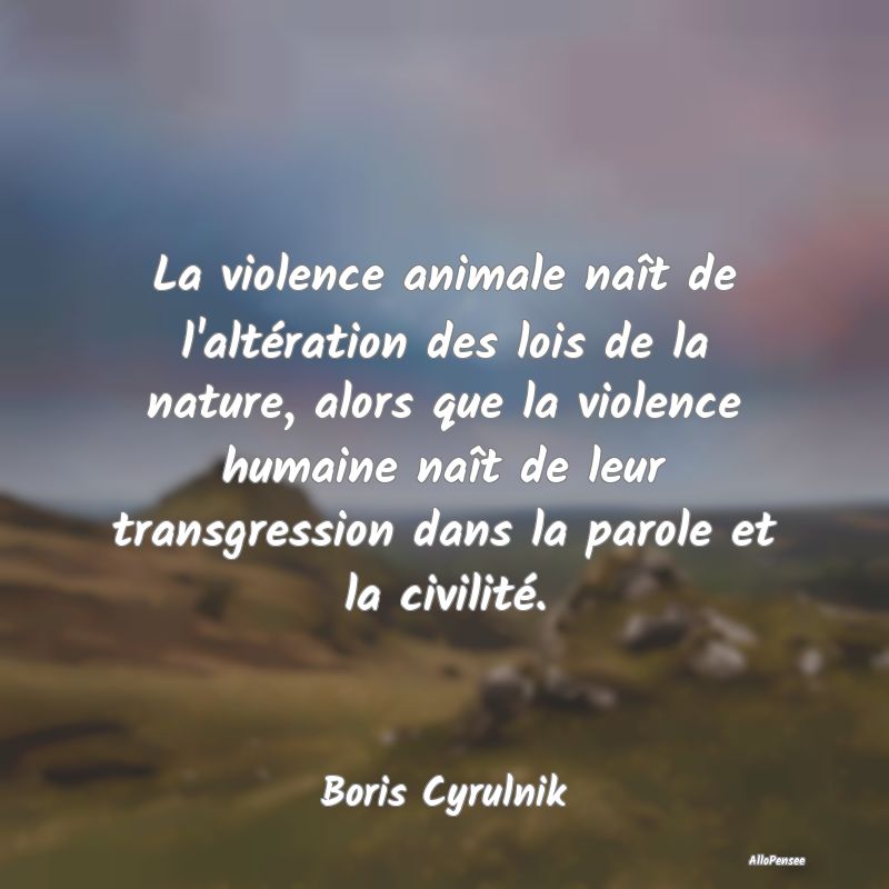 La violence animale naît de l'altération des loi...