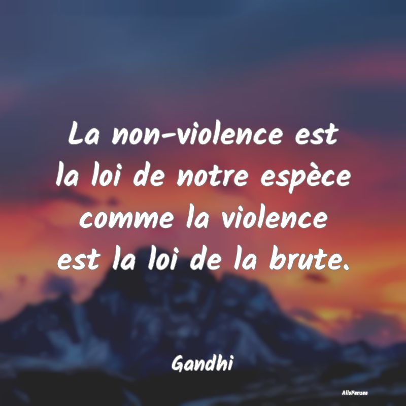 La non-violence est la loi de notre espèce comme ...