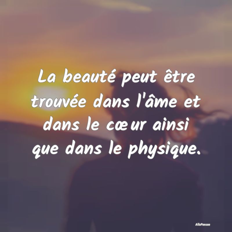 La beauté peut être trouvée dans l'âme et dans...